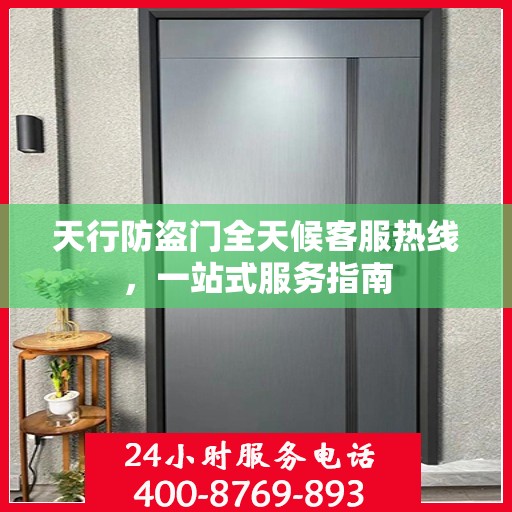 天行防盗门全天候客服热线，一站式服务指南