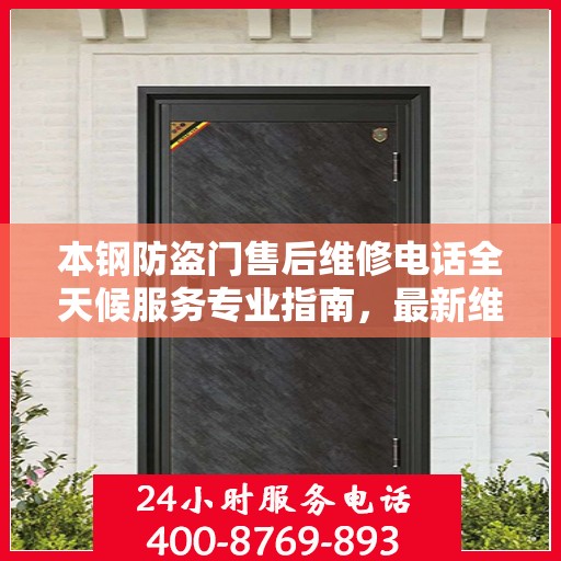 本钢防盗门售后维修电话全天候服务专业指南，最新维修攻略与电话大全