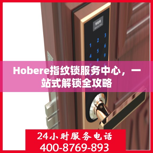 Hobere指纹锁服务中心，一站式解锁全攻略