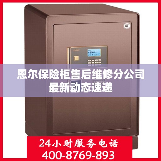 恩尔保险柜售后维修分公司最新动态速递