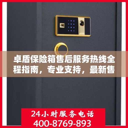 卓盾保险箱售后服务热线全程指南，专业支持，最新售后攻略