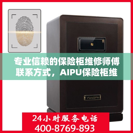 专业信赖的保险柜维修师傅联系方式，AIPU保险柜维修服务热线