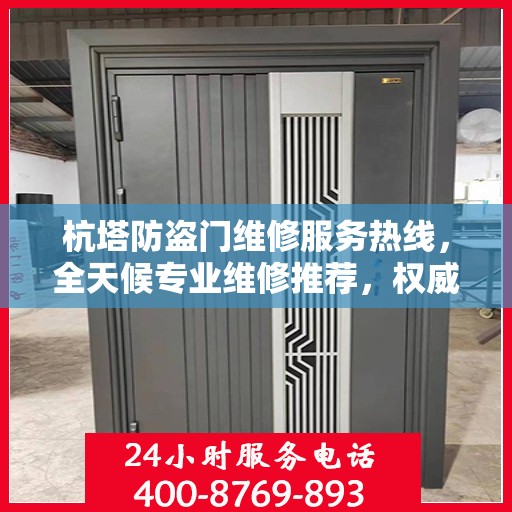 杭塔防盗门维修服务热线，全天候专业维修推荐，权威推荐！