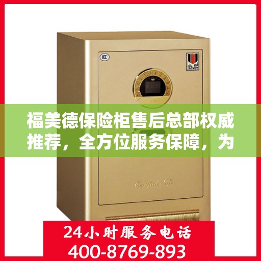 福美德保险柜售后总部权威推荐，全方位服务保障，为您的财产安全保驾护航