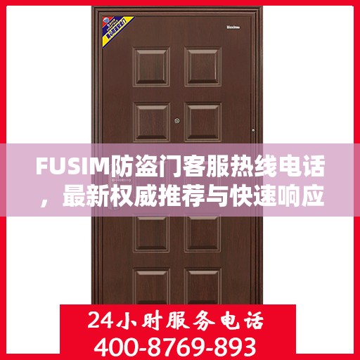 FUSIM防盗门客服热线电话，最新权威推荐与快速响应服务