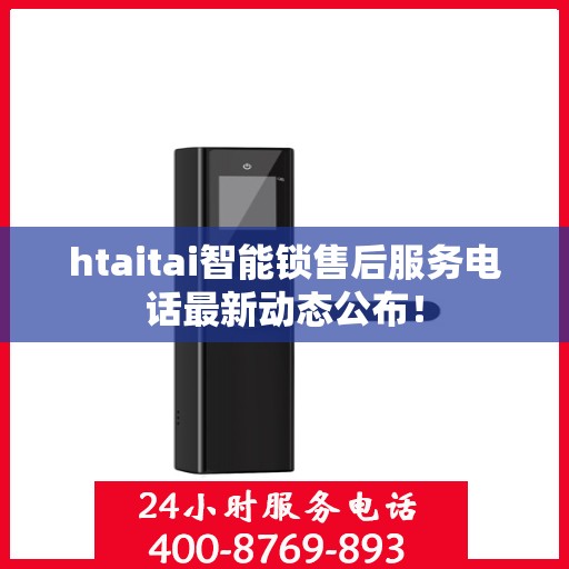 htaitai智能锁售后服务电话最新动态公布！