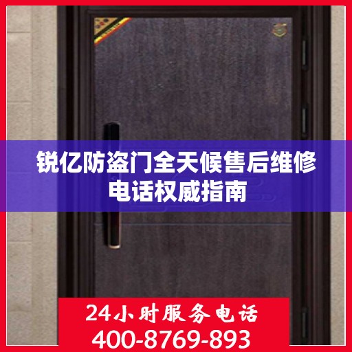 锐亿防盗门全天候售后维修电话权威指南