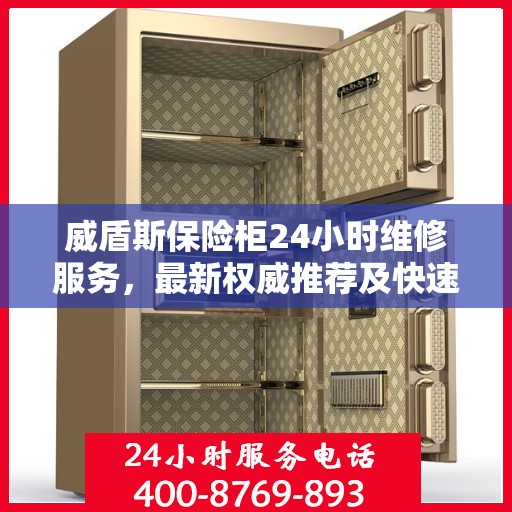 威盾斯保险柜24小时维修服务，最新权威推荐及快速响应解决方案
