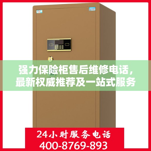 强力保险柜售后维修电话，最新权威推荐及一站式服务指南