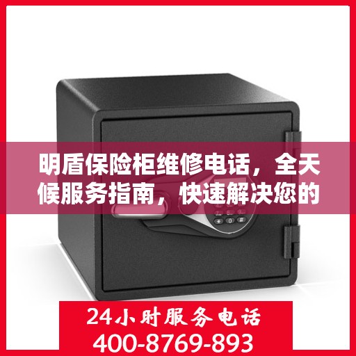 明盾保险柜维修电话，全天候服务指南，快速解决您的需求！