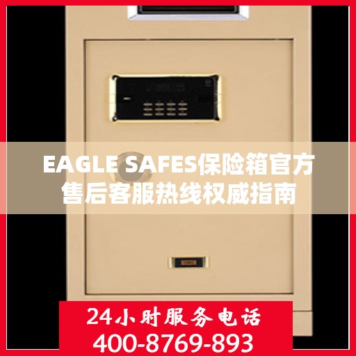 EAGLE SAFES保险箱官方售后客服热线权威指南