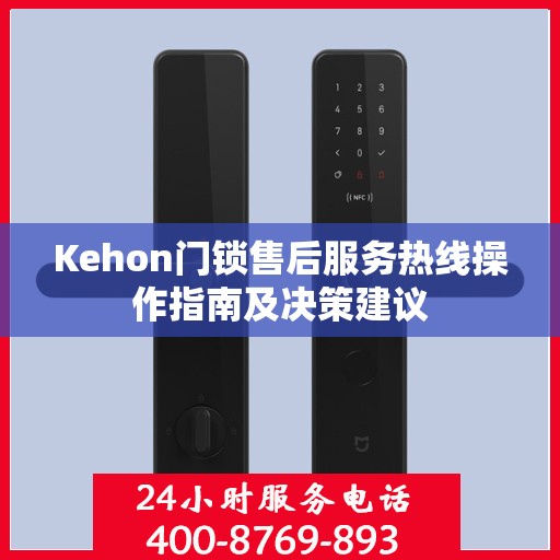 Kehon门锁售后服务热线操作指南及决策建议