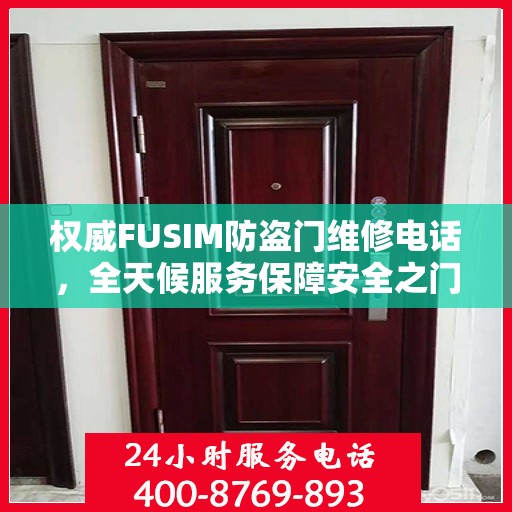 权威FUSIM防盗门维修电话，全天候服务保障安全之门无忧