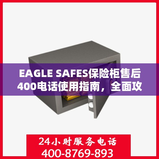 EAGLE SAFES保险柜售后400电话使用指南，全面攻略与细节解析
