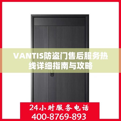 VANTIS防盗门售后服务热线详细指南与攻略