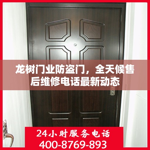 龙树门业防盗门，全天候售后维修电话最新动态