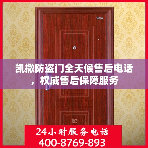 凯撒防盗门全天候售后电话，权威售后保障服务