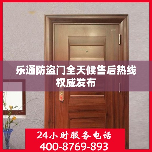 乐通防盗门全天候售后热线权威发布