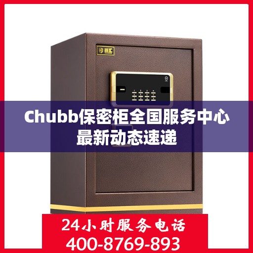 Chubb保密柜全国服务中心最新动态速递