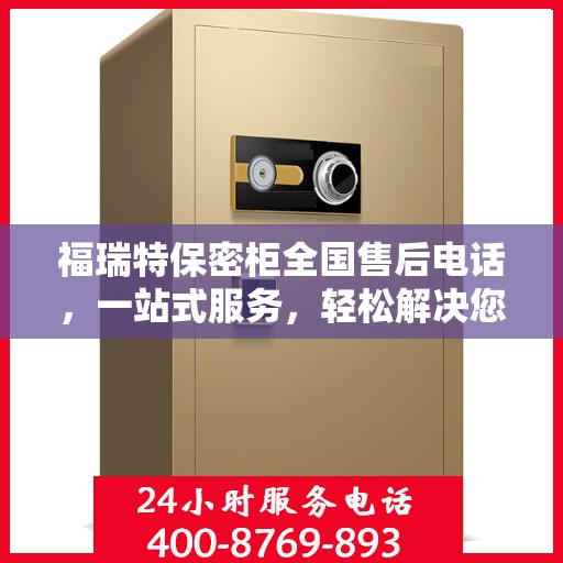 福瑞特保密柜全国售后电话，一站式服务，轻松解决您的售后问题