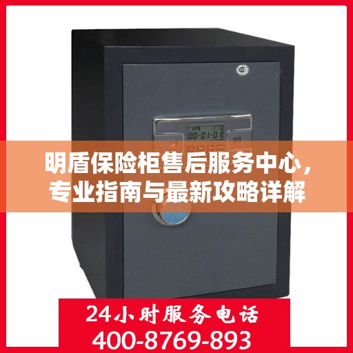 明盾保险柜售后服务中心，专业指南与最新攻略详解