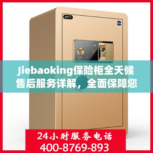Jiebaoking保险柜全天候售后服务详解，全面保障您的安全需求