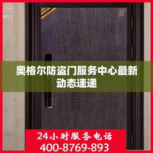 奥格尔防盗门服务中心最新动态速递