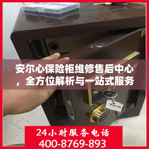 安尔心保险柜维修售后中心，全方位解析与一站式服务体验