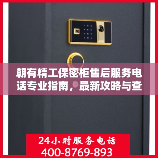 朝有精工保密柜售后服务电话专业指南，最新攻略与查询服务热线