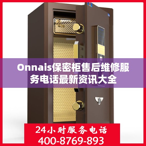 Onnais保密柜售后维修服务电话最新资讯大全
