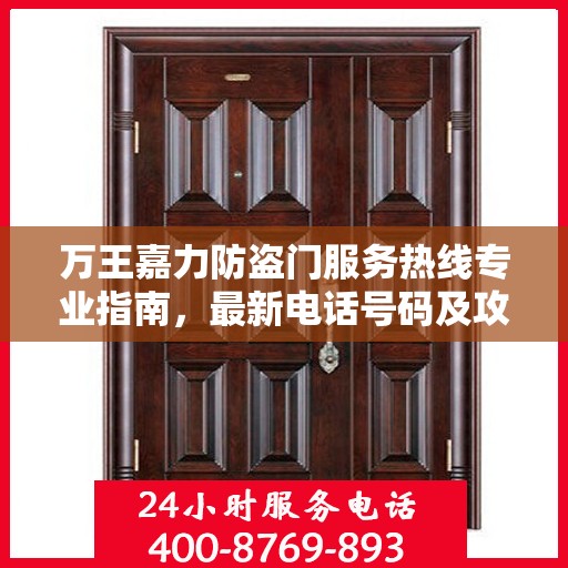 万王嘉力防盗门服务热线专业指南，最新电话号码及攻略分享