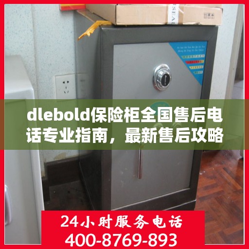 dlebold保险柜全国售后电话专业指南，最新售后攻略及联系方式