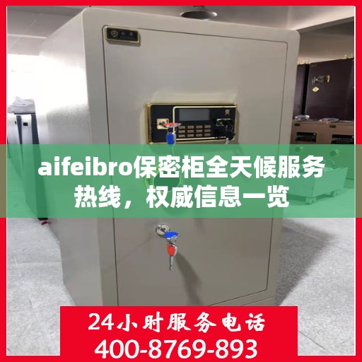 aifeibro保密柜全天候服务热线，权威信息一览