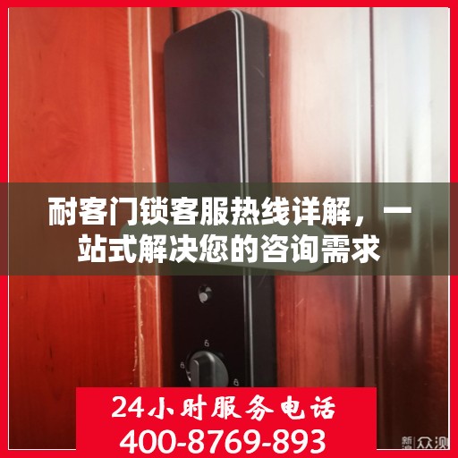 耐客门锁客服热线详解，一站式解决您的咨询需求