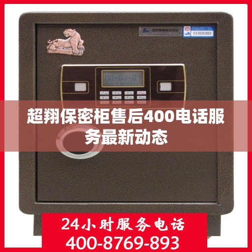超翔保密柜售后400电话服务最新动态