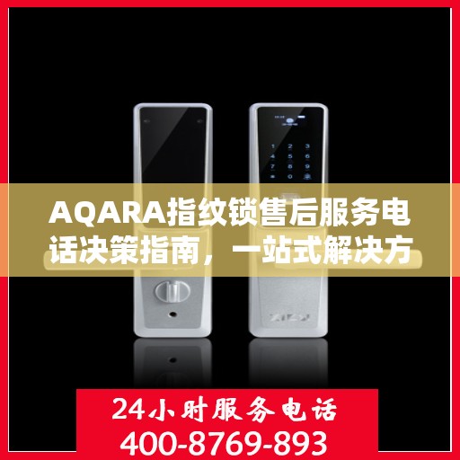 AQARA指纹锁售后服务电话决策指南，一站式解决方案与贴心服务