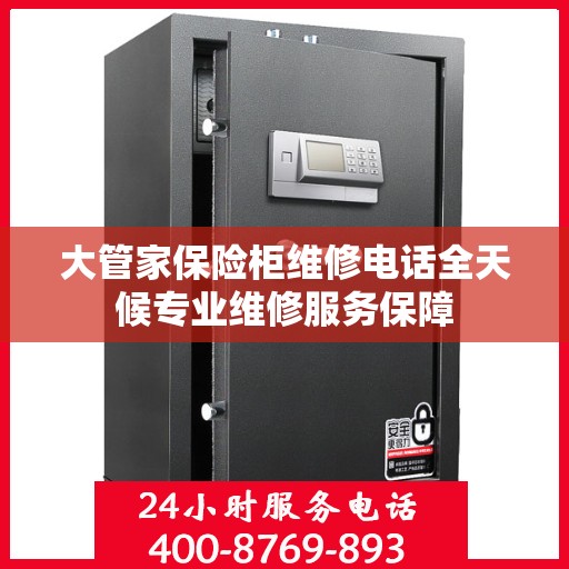 大管家保险柜维修电话全天候专业维修服务保障