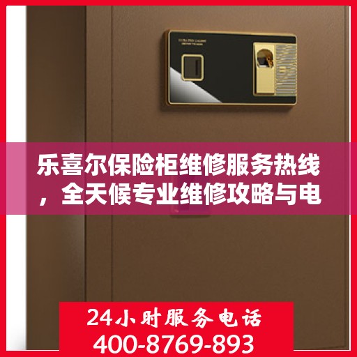 乐喜尔保险柜维修服务热线，全天候专业维修攻略与电话详解