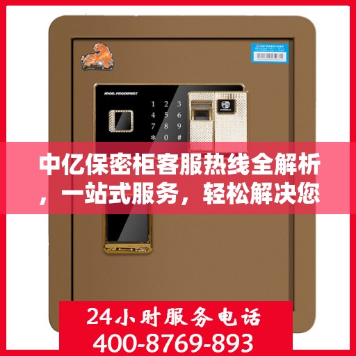 中亿保密柜客服热线全解析，一站式服务，轻松解决您的疑问和需求