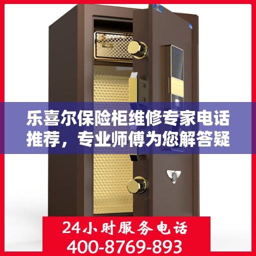 乐喜尔保险柜维修专家电话推荐，专业师傅为您解答疑难！