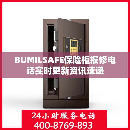 BUMILSAFE保险柜报修电话实时更新资讯速递