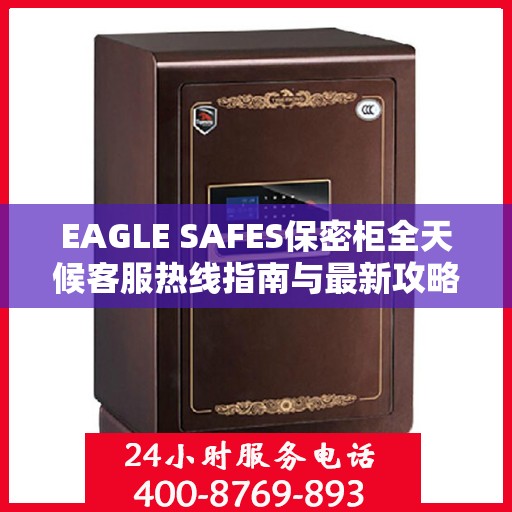 EAGLE SAFES保密柜全天候客服热线指南与最新攻略