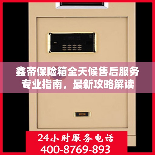 鑫帝保险箱全天候售后服务专业指南，最新攻略解读