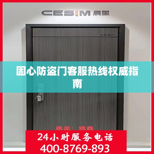 固心防盗门客服热线权威指南