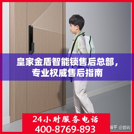 皇家金盾智能锁售后总部，专业权威售后指南