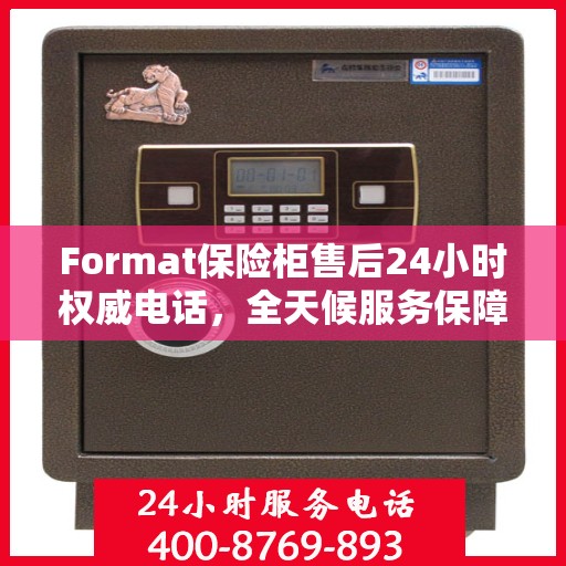 Format保险柜售后24小时权威电话，全天候服务保障