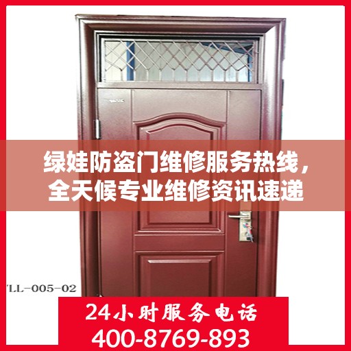 绿娃防盗门维修服务热线，全天候专业维修资讯速递