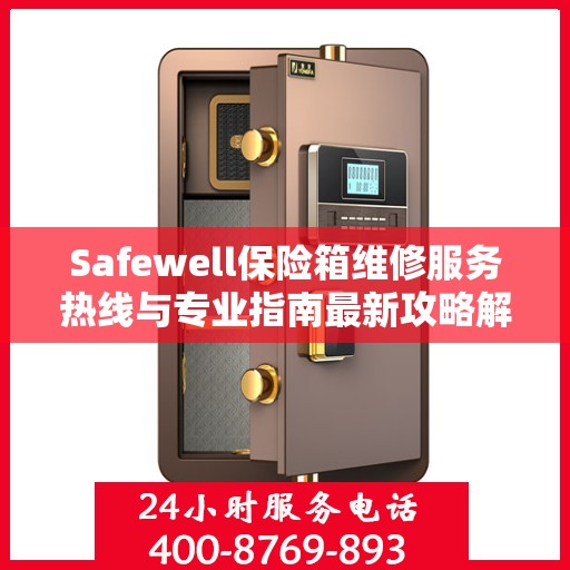 Safewell保险箱维修服务热线与专业指南最新攻略解析