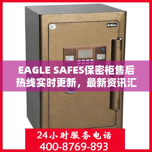 EAGLE SAFES保密柜售后热线实时更新，最新资讯汇总