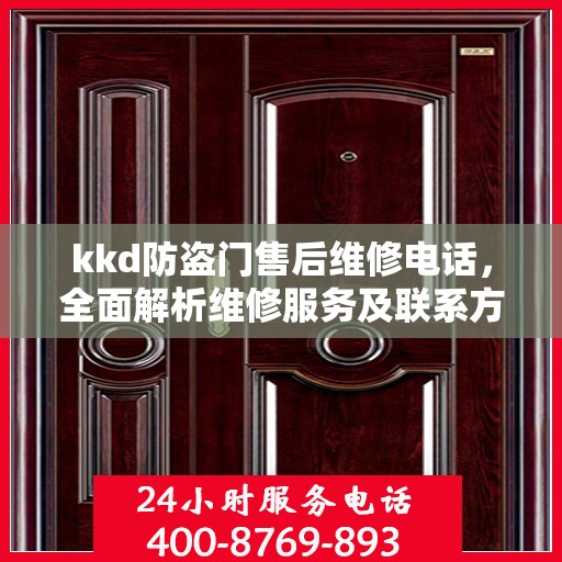 kkd防盗门售后维修电话，全面解析维修服务及联系方式